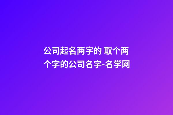 公司起名两字的 取个两个字的公司名字-名学网-第1张-公司起名-玄机派